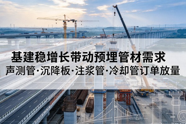 达尔罕茂明安联合旗基建稳增长带动预埋监测管材需求，声测管、沉降板、注浆管订单持续放量