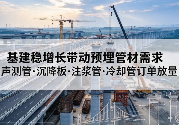 达尔罕茂明安联合旗基建稳增长带动预埋监测管材需求，声测管、沉降板、注浆管订单持续放量
